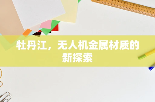 牡丹江，无人机金属材质的新探索