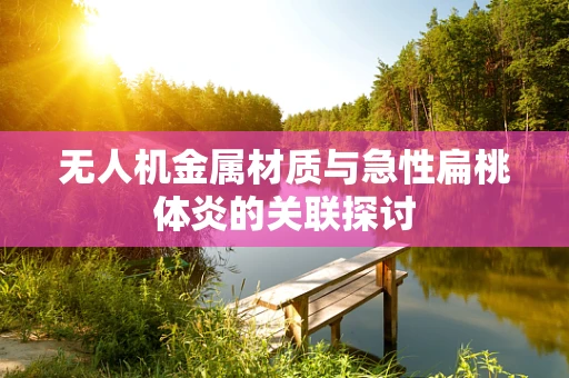 无人机金属材质与急性扁桃体炎的关联探讨