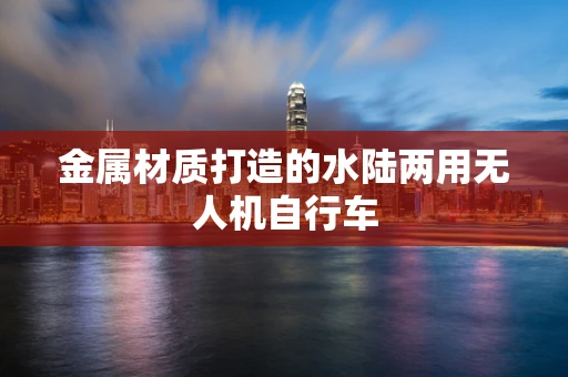 金属材质打造的水陆两用无人机自行车