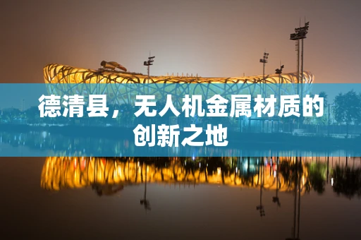 德清县，无人机金属材质的创新之地