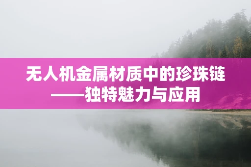 无人机金属材质中的珍珠链——独特魅力与应用