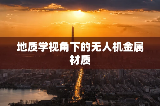地质学视角下的无人机金属材质