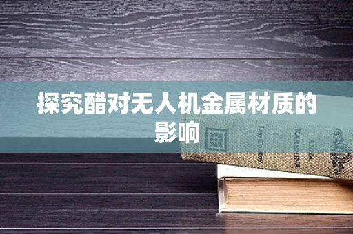 探究醋对无人机金属材质的影响