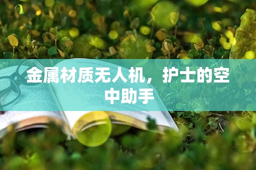 金属材质无人机，护士的空中助手