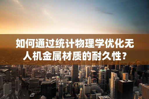 如何通过统计物理学优化无人机金属材质的耐久性？
