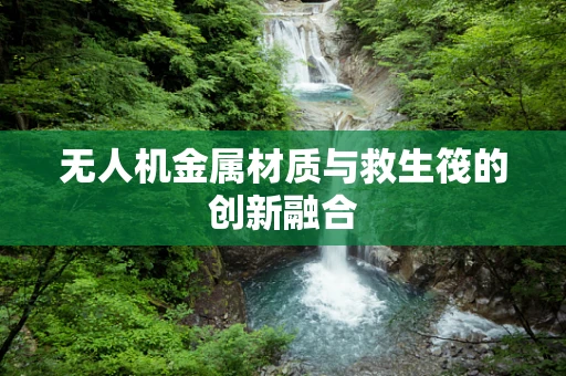 无人机金属材质与救生筏的创新融合