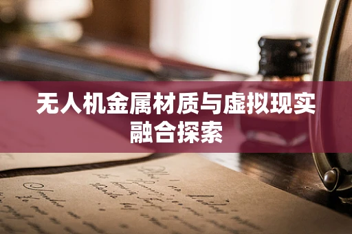无人机金属材质与虚拟现实融合探索