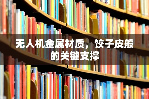 无人机金属材质，饺子皮般的关键支撑