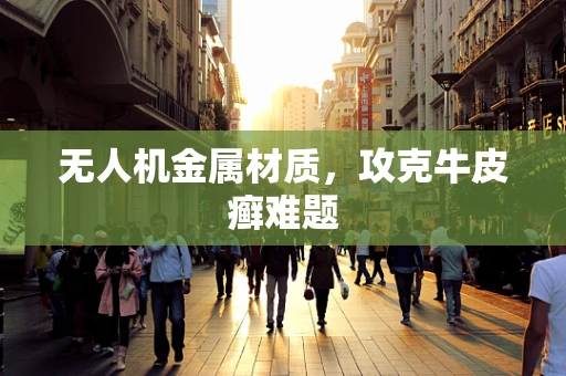 无人机金属材质，攻克牛皮癣难题