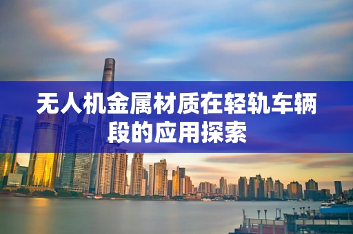 无人机金属材质在轻轨车辆段的应用探索