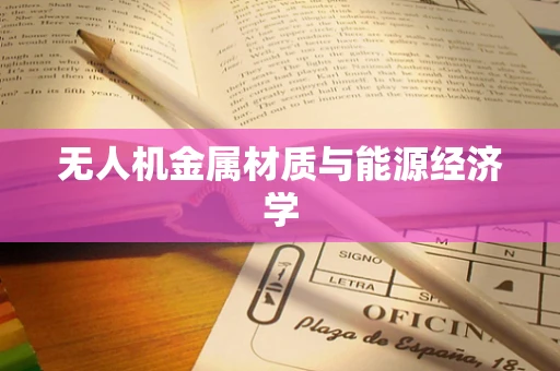 无人机金属材质与能源经济学