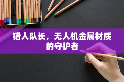 猎人队长，无人机金属材质的守护者