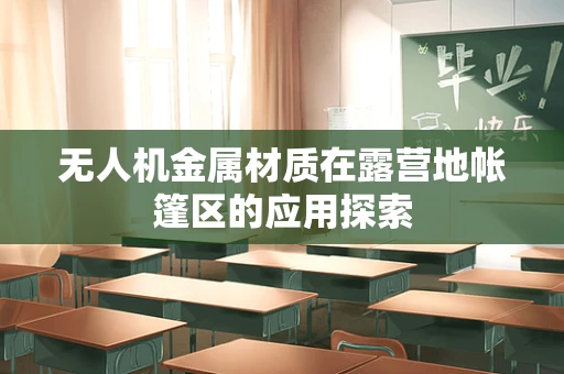 无人机金属材质在露营地帐篷区的应用探索