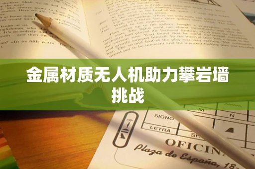 金属材质无人机助力攀岩墙挑战