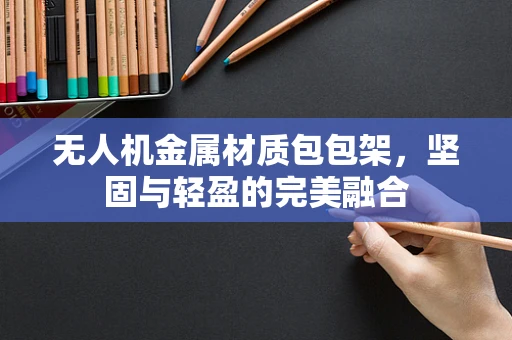 无人机金属材质包包架，坚固与轻盈的完美融合