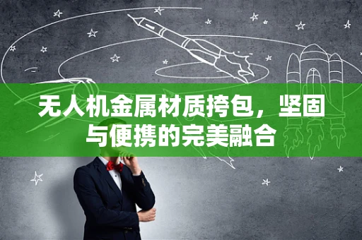 无人机金属材质挎包，坚固与便携的完美融合