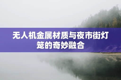 无人机金属材质与夜市街灯笼的奇妙融合