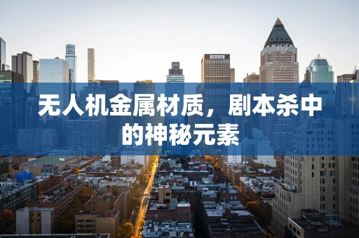 无人机金属材质，剧本杀中的神秘元素
