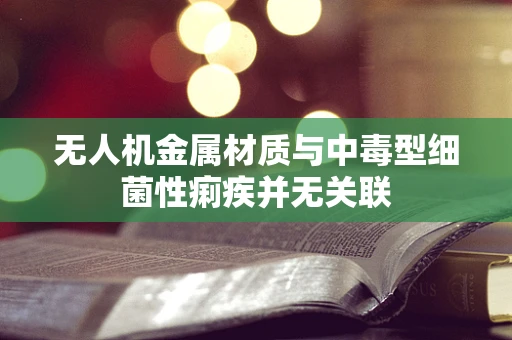 无人机金属材质与中毒型细菌性痢疾并无关联