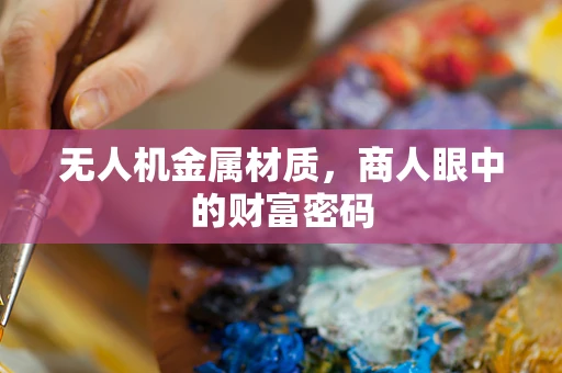 无人机金属材质，商人眼中的财富密码