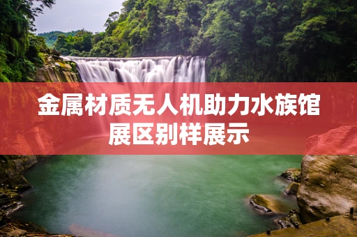 金属材质无人机助力水族馆展区别样展示