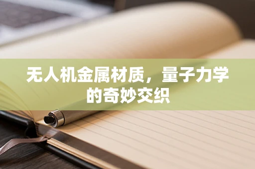 无人机金属材质，量子力学的奇妙交织