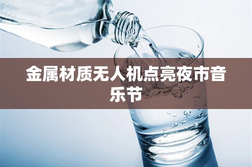 金属材质无人机点亮夜市音乐节