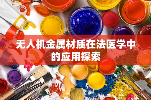 无人机金属材质在法医学中的应用探索