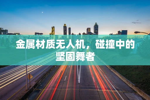 金属材质无人机，碰撞中的坚固舞者