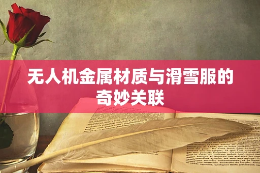 无人机金属材质与滑雪服的奇妙关联