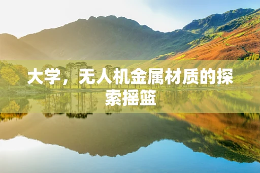 大学，无人机金属材质的探索摇篮