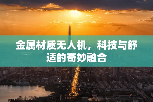 金属材质无人机，科技与舒适的奇妙融合