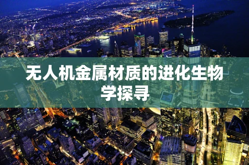 无人机金属材质的进化生物学探寻