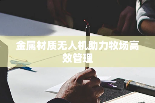 金属材质无人机助力牧场高效管理