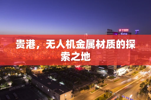 贵港，无人机金属材质的探索之地