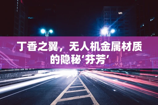 丁香之翼，无人机金属材质的隐秘‘芬芳’