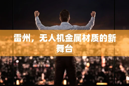 雷州，无人机金属材质的新舞台