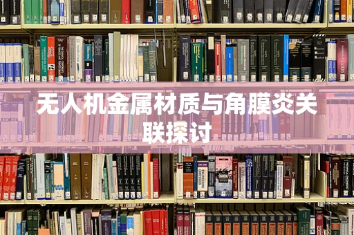 无人机金属材质与角膜炎关联探讨