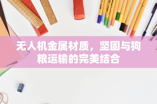 无人机金属材质，坚固与狗粮运输的完美结合