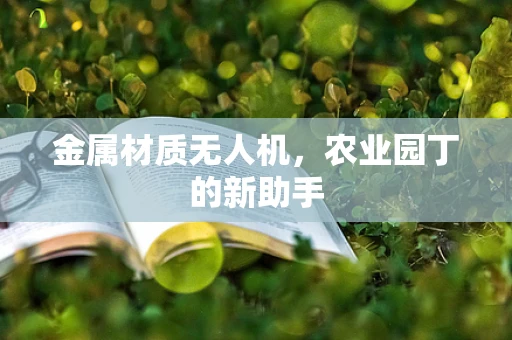 金属材质无人机，农业园丁的新助手