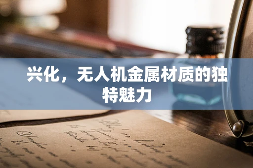 兴化，无人机金属材质的独特魅力