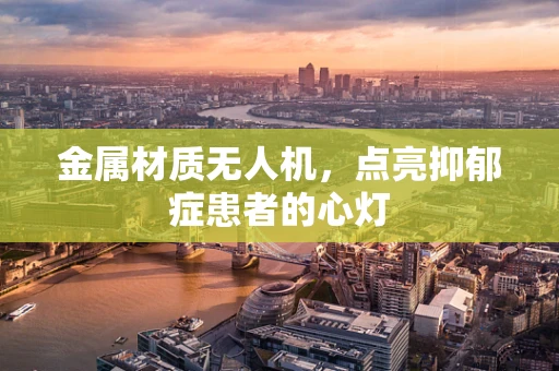 金属材质无人机，点亮抑郁症患者的心灯