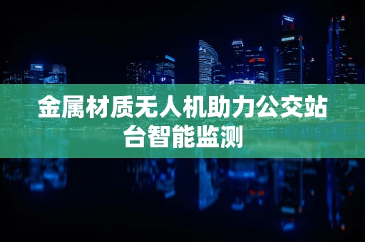 金属材质无人机助力公交站台智能监测