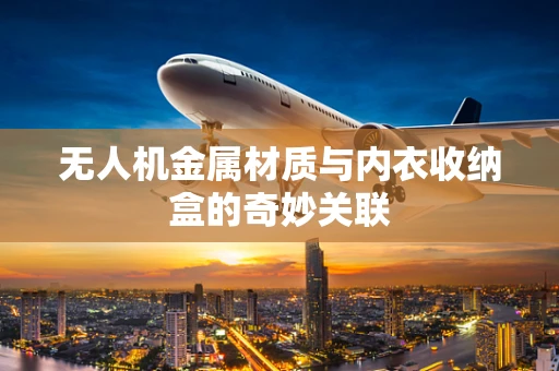 无人机金属材质与内衣收纳盒的奇妙关联