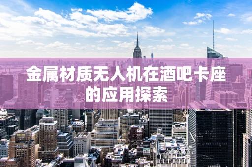 金属材质无人机在酒吧卡座的应用探索