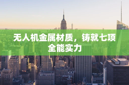 无人机金属材质，铸就七项全能实力