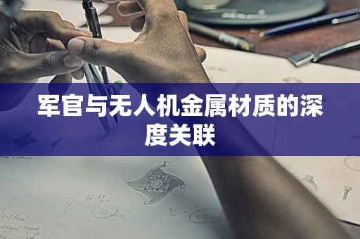 军官与无人机金属材质的深度关联