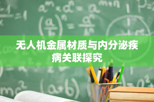 无人机金属材质与内分泌疾病关联探究
