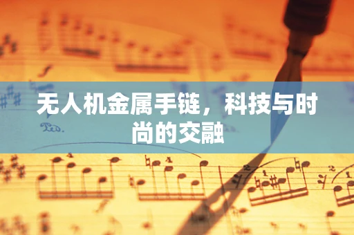 无人机金属手链，科技与时尚的交融