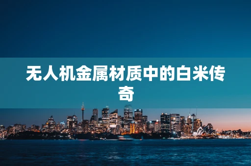 无人机金属材质中的白米传奇